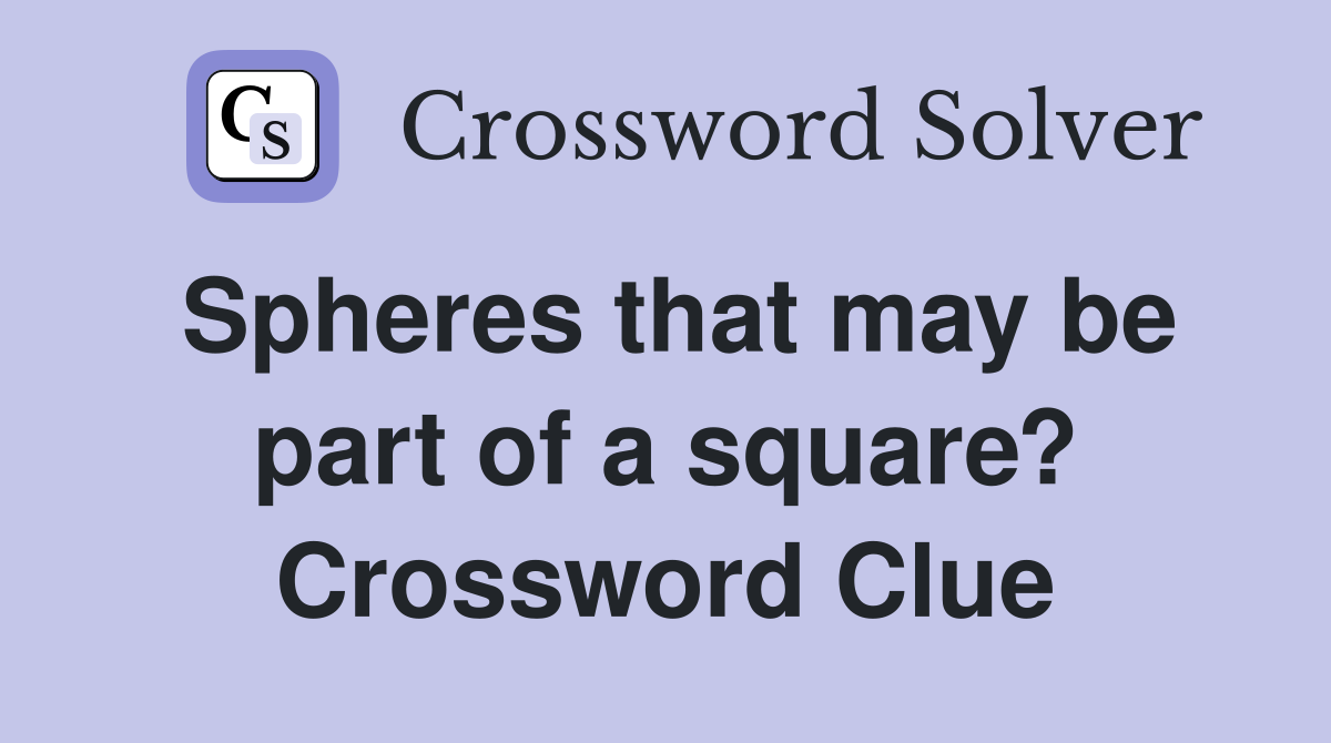 Spheres that may be part of a square? Crossword Clue