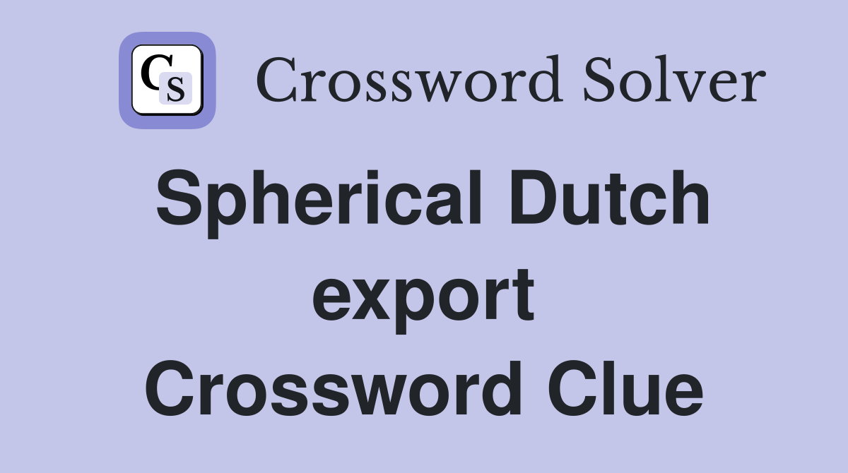 Spherical Dutch export Crossword Clue