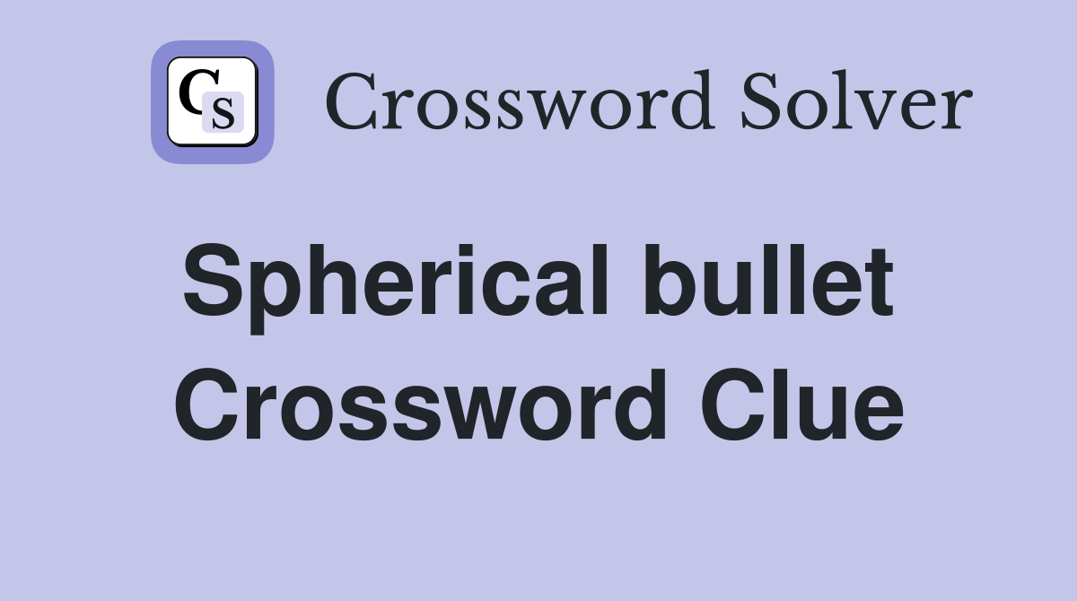 Spherical bullet  Crossword Clue