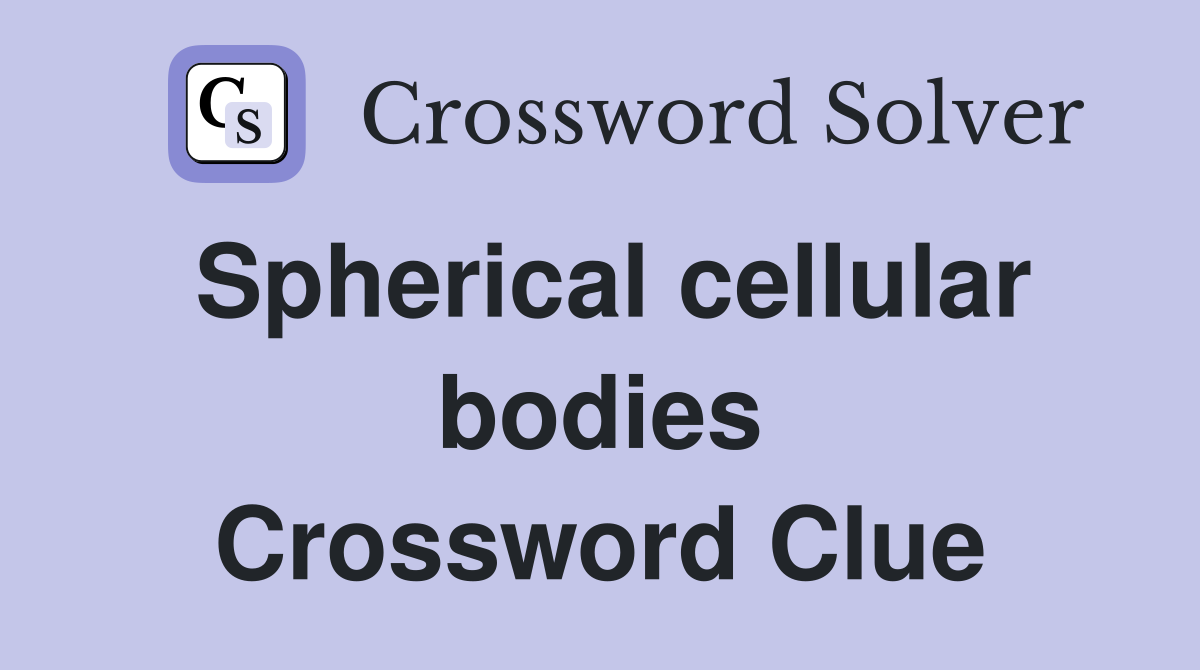 Spherical cellular bodies Crossword Clue