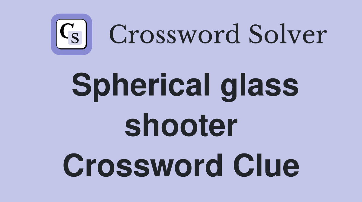 Spherical glass shooter Crossword Clue