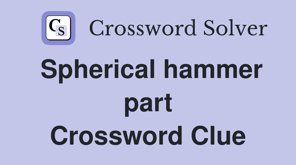Spherical hammer part Crossword Clue