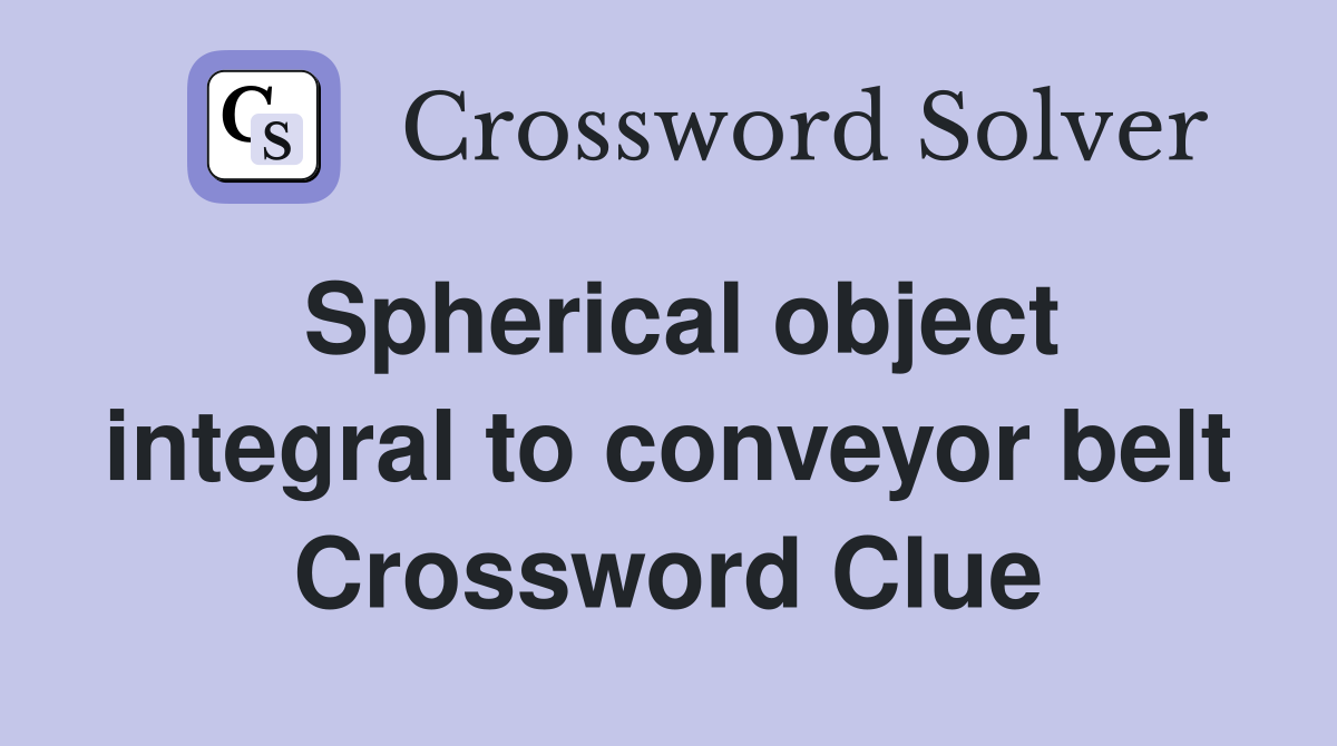 Spherical object integral to conveyor belt Crossword Clue
