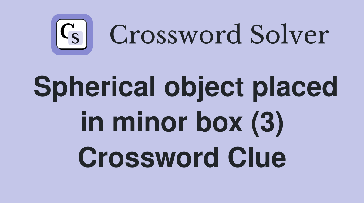 Spherical object placed in minor box (3) Crossword Clue