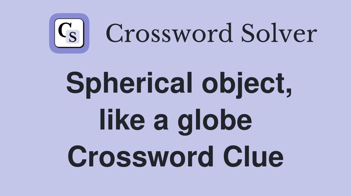 Spherical object, like a globe Crossword Clue