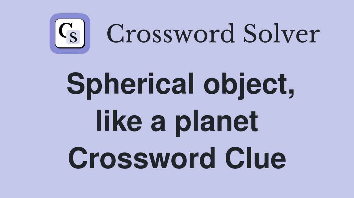Spherical object, like a planet Crossword Clue