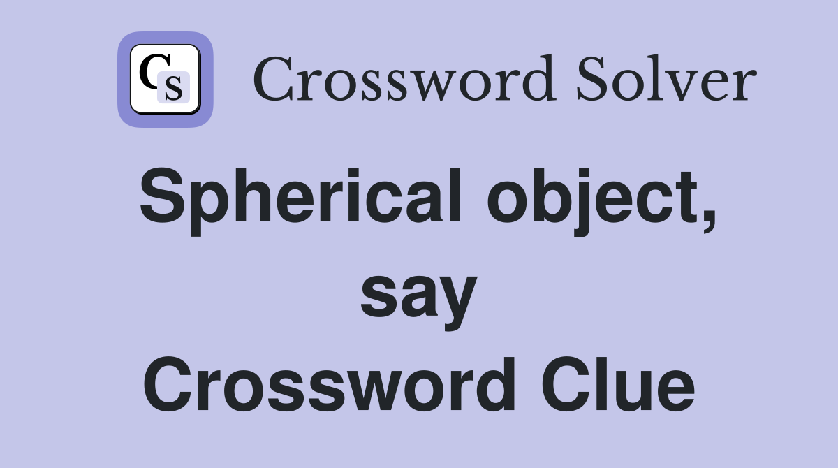 Spherical object, say Crossword Clue