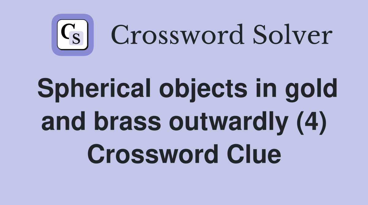 Spherical objects in gold and brass outwardly (4) Crossword Clue