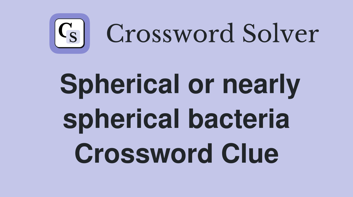 Spherical or nearly spherical bacteria Crossword Clue