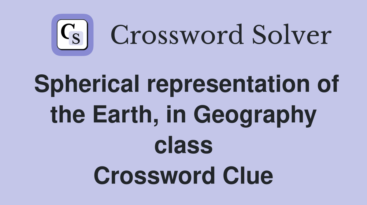 Spherical representation of the Earth, in Geography class Crossword Clue