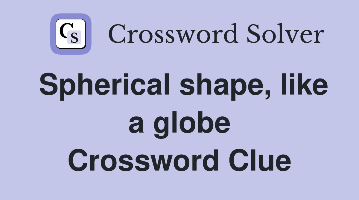 Spherical shape, like a globe Crossword Clue