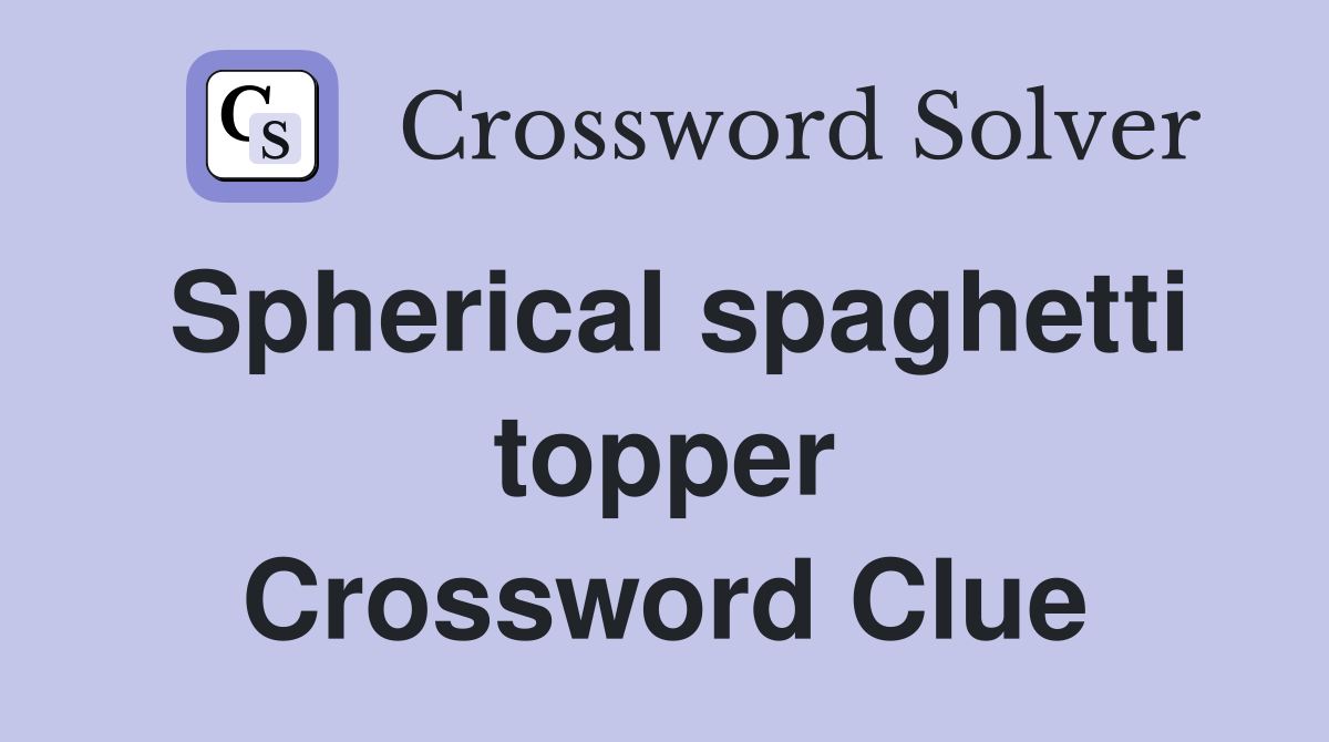 Spherical spaghetti topper Crossword Clue