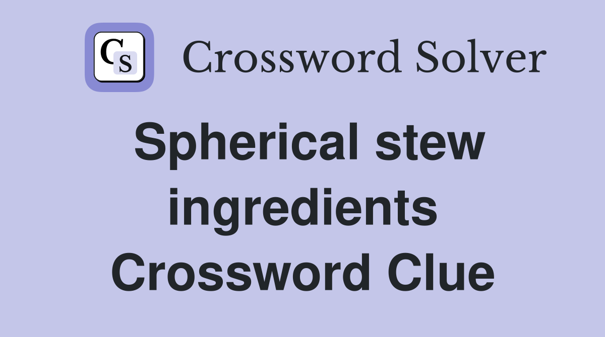 Spherical stew ingredients Crossword Clue