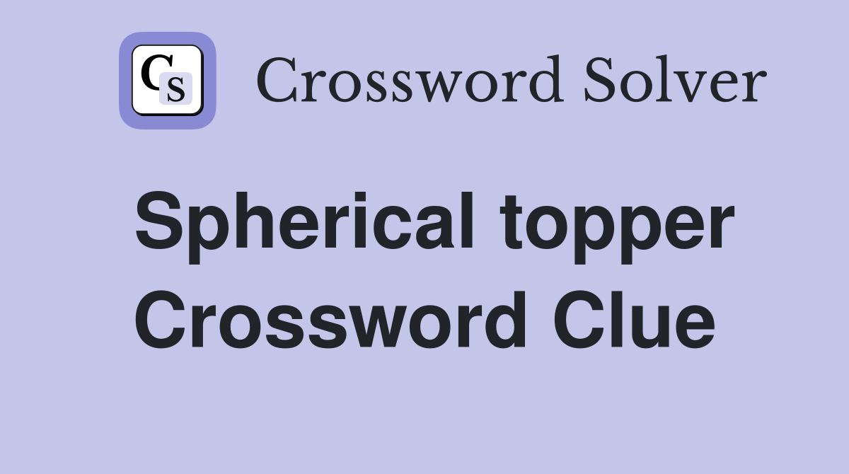 Spherical topper Crossword Clue