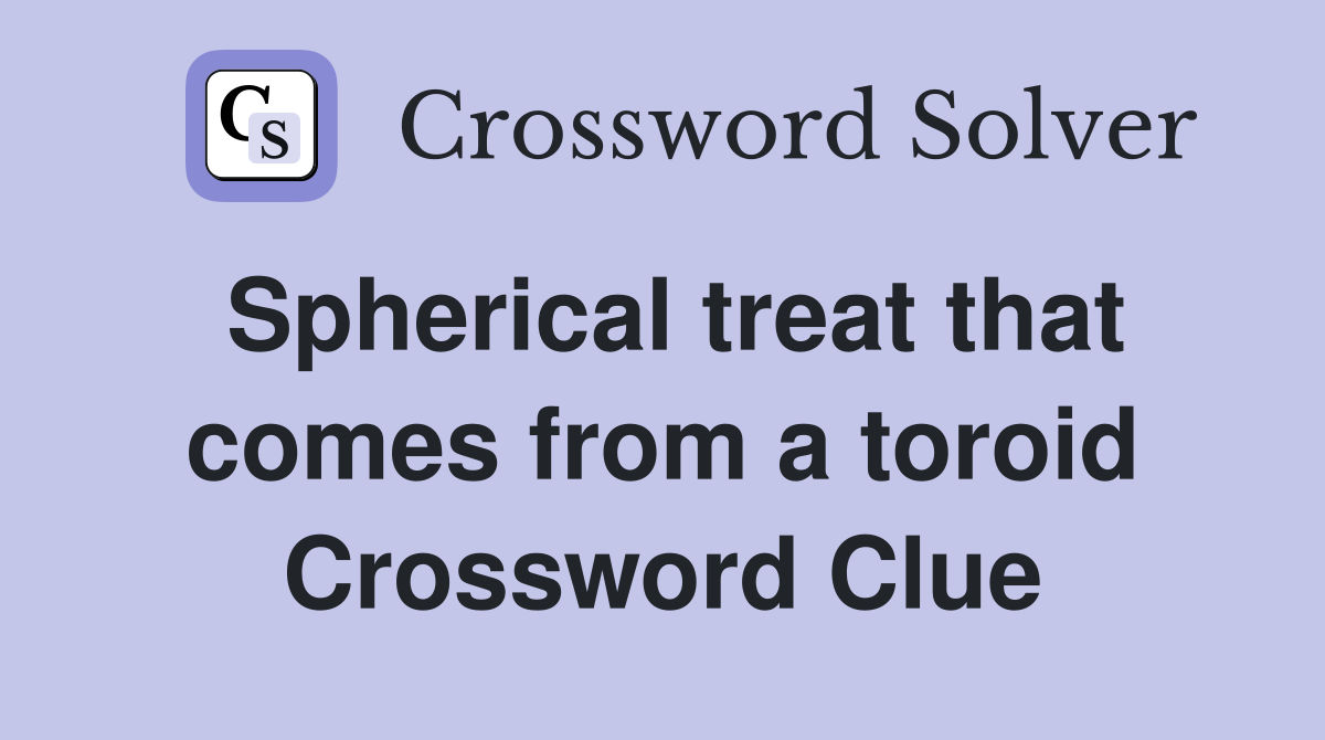 Spherical treat that comes from a toroid Crossword Clue
