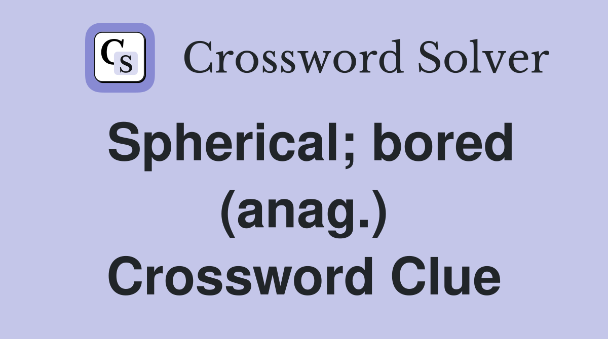 Spherical; bored (anag.) Crossword Clue