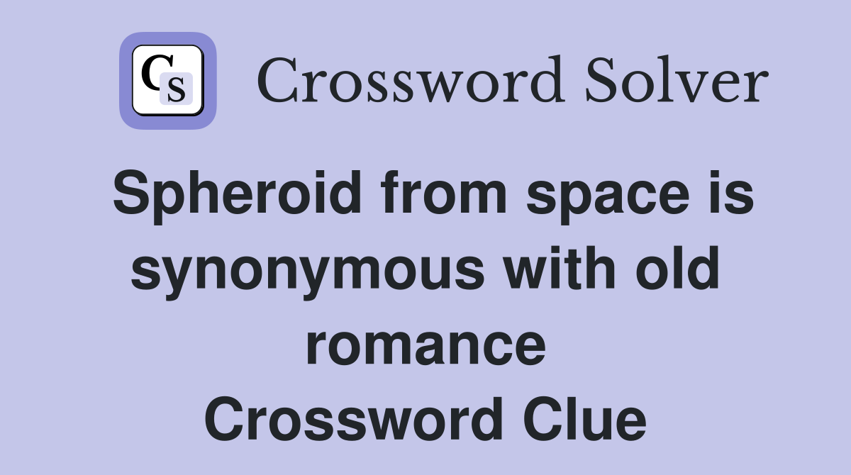 Spheroid from space is synonymous with old romance Crossword Clue