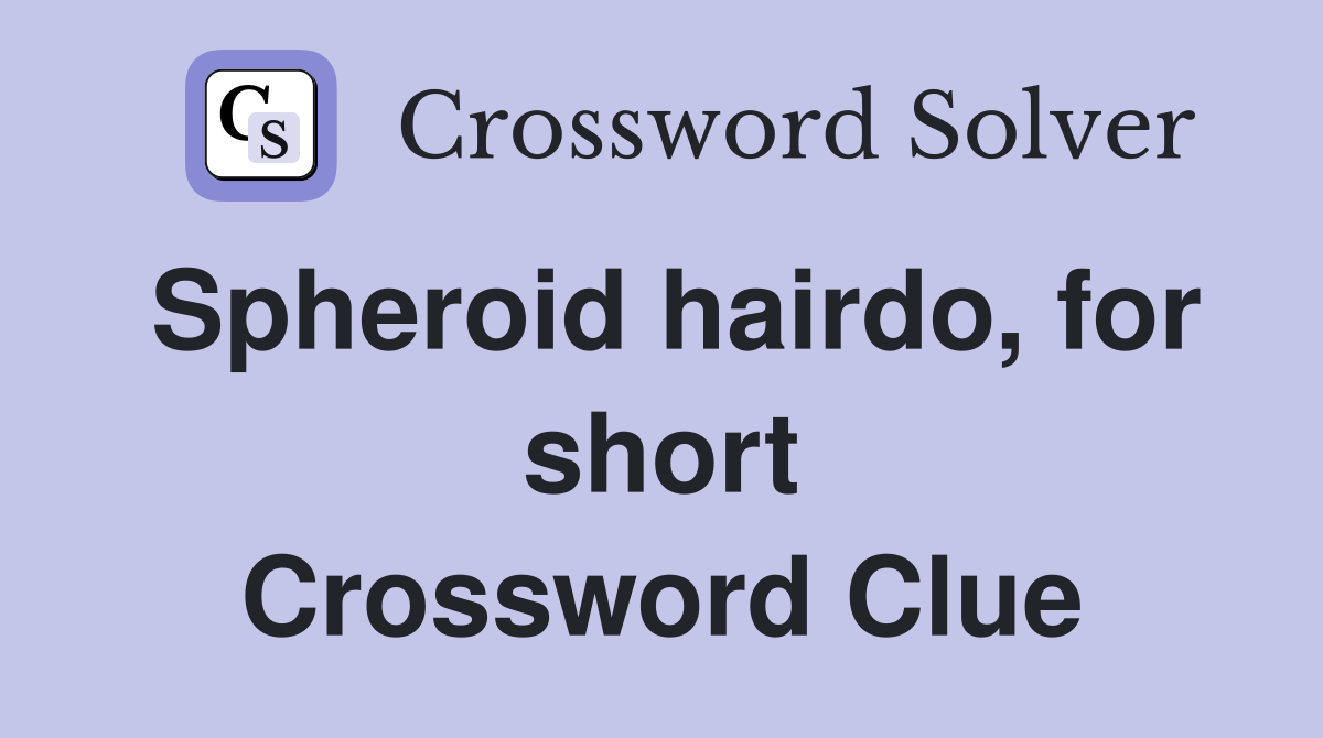 Spheroid hairdo, for short Crossword Clue