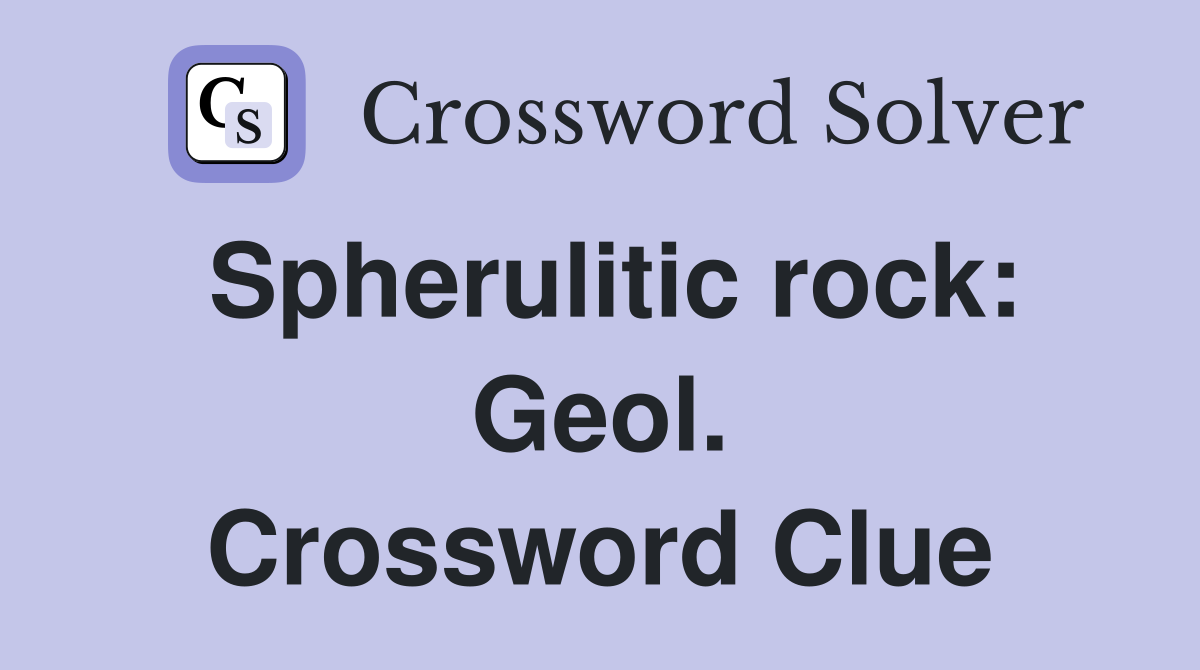 Spherulitic rock: Geol. Crossword Clue