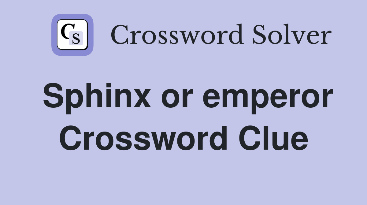 Sphinx or emperor Crossword Clue