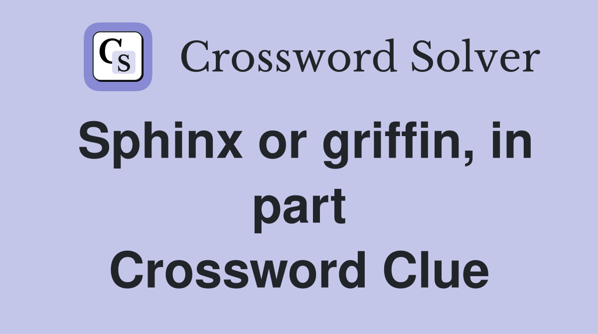 Sphinx or griffin, in part Crossword Clue