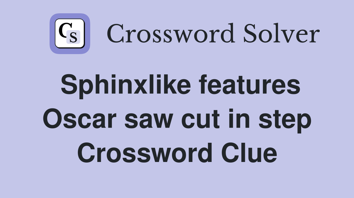 Sphinxlike features Oscar saw cut in step Crossword Clue