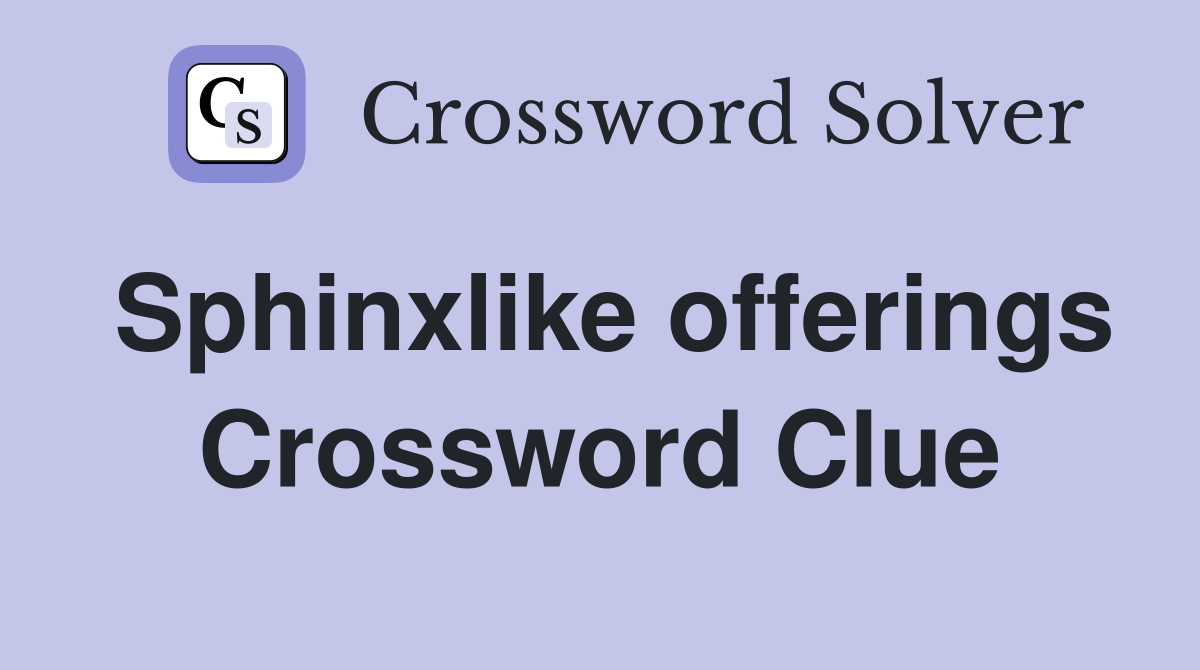 Sphinxlike offerings Crossword Clue