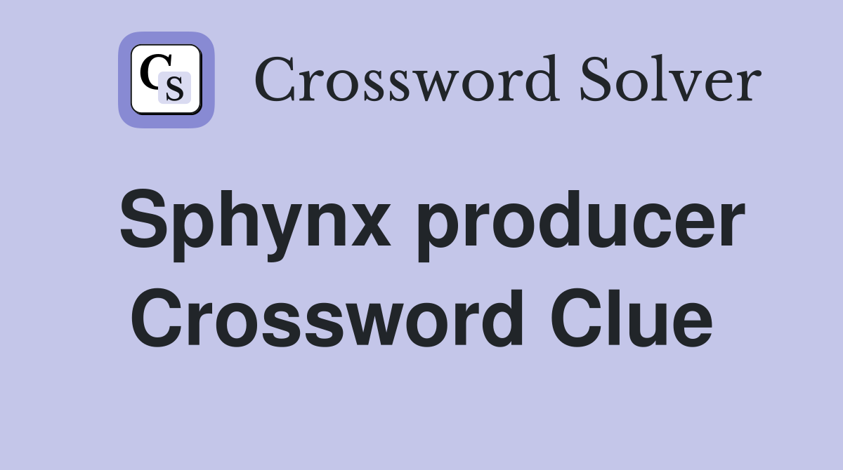 Sphynx producer Crossword Clue