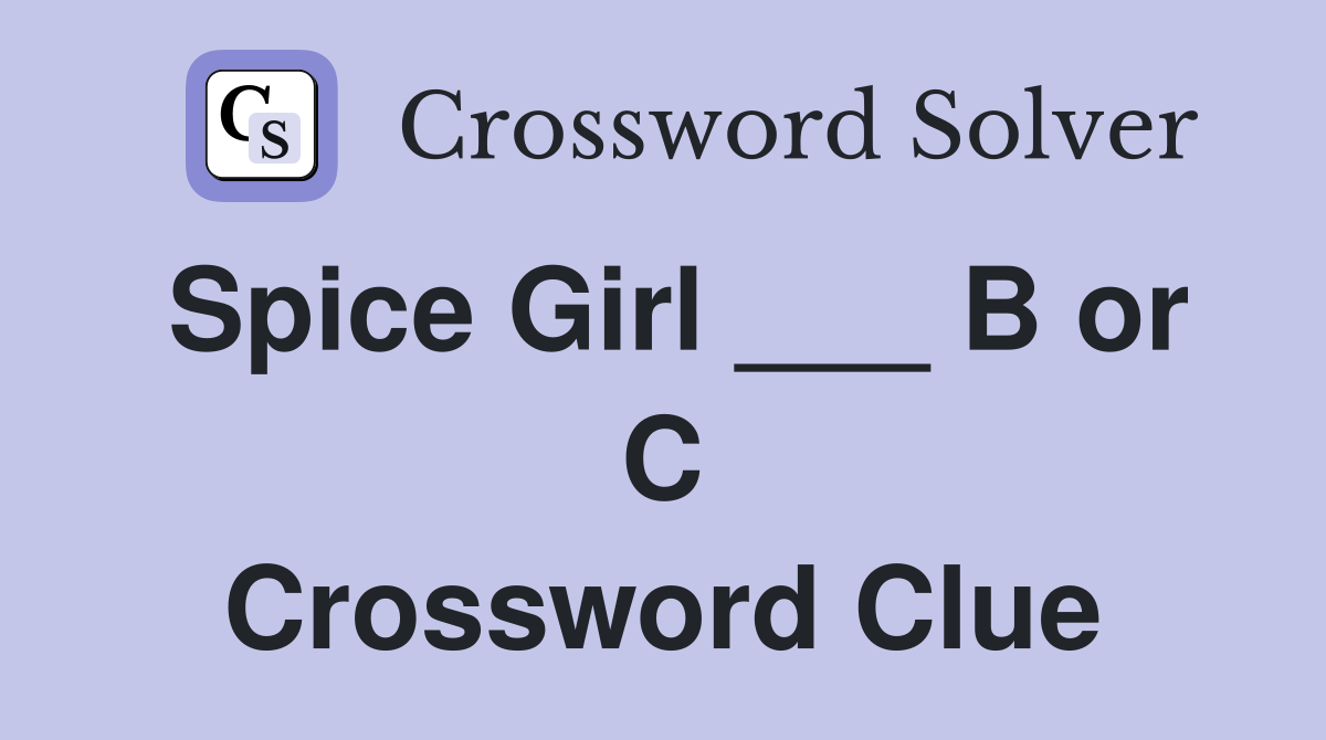 Spice Girl ___ B or C Crossword Clue