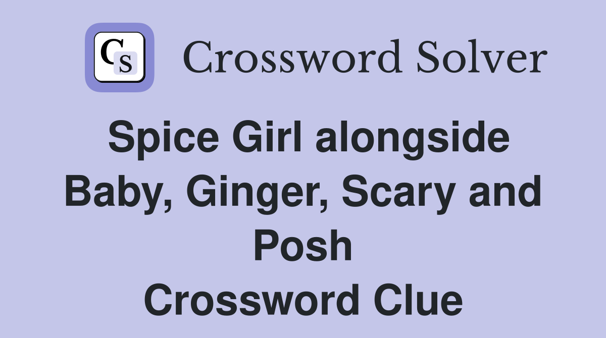 Spice Girl alongside Baby, Ginger, Scary and Posh Crossword Clue
