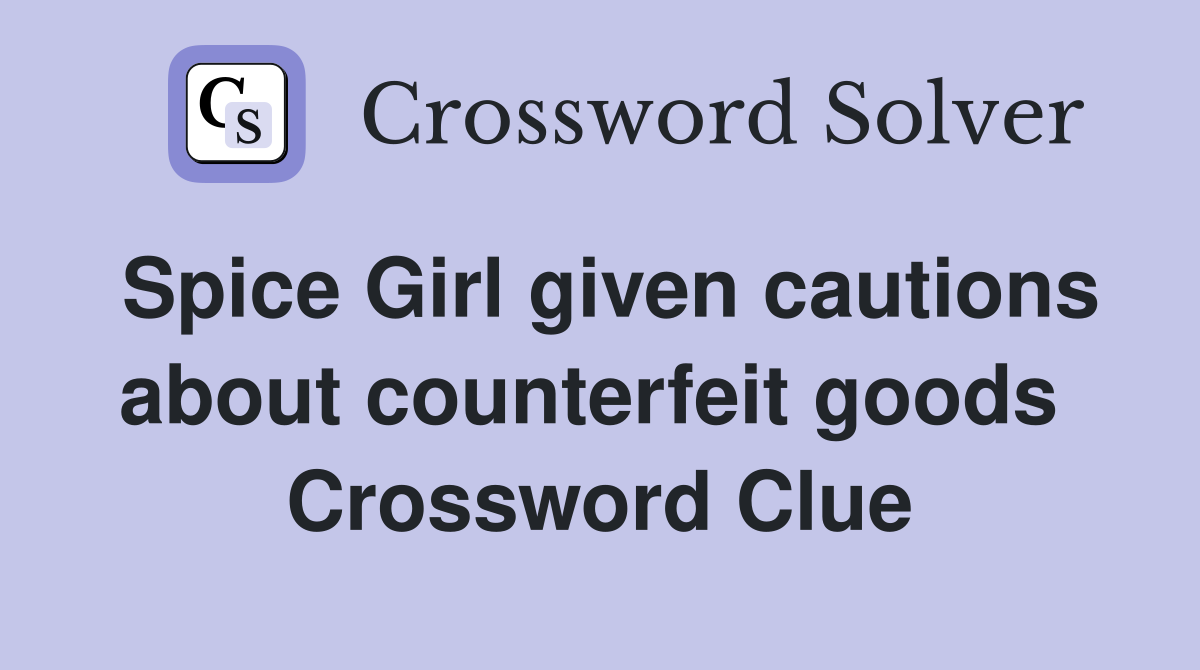 Spice Girl given cautions about counterfeit goods  Crossword Clue