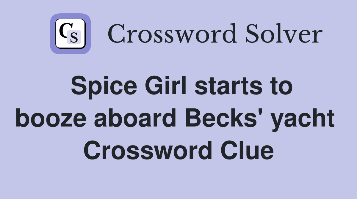 Spice Girl starts to booze aboard Becks' yacht  Crossword Clue