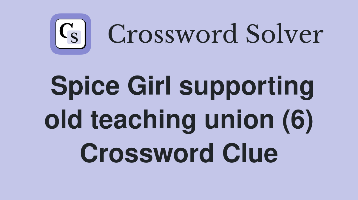 Spice Girl supporting old teaching union (6) Crossword Clue