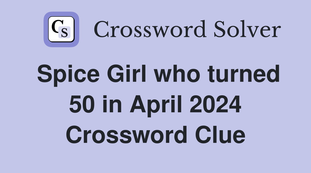 Spice Girl who turned 50 in April 2024 Crossword Clue