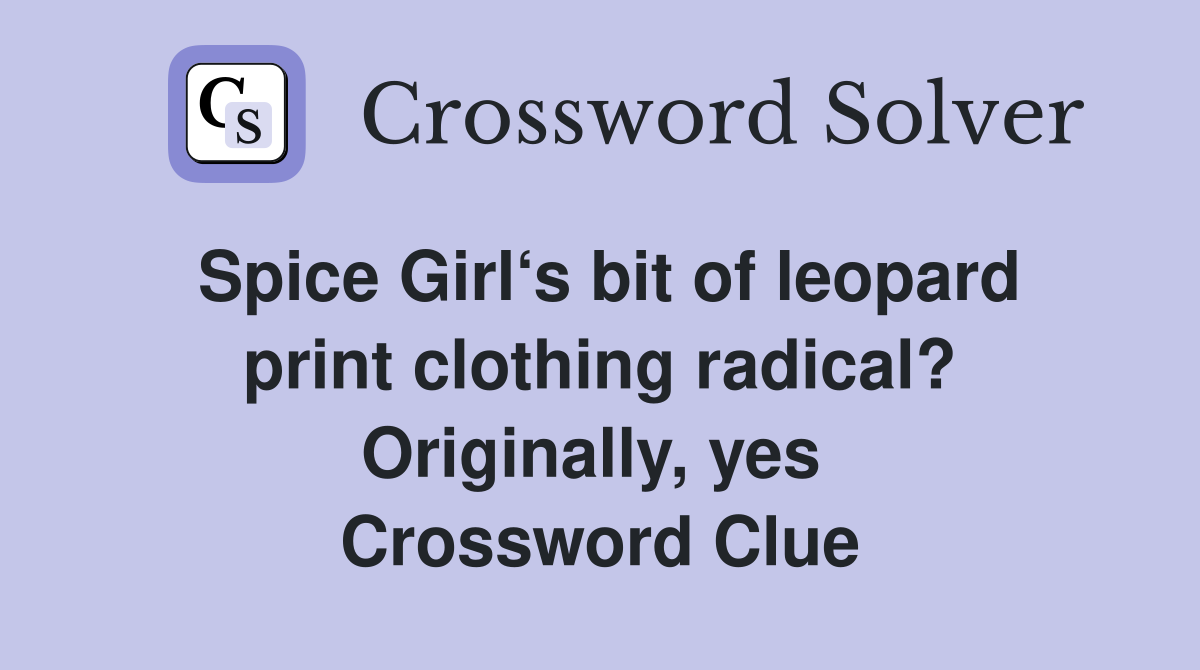 Spice Girl‘s bit of leopard print clothing radical? Originally, yes  Crossword Clue