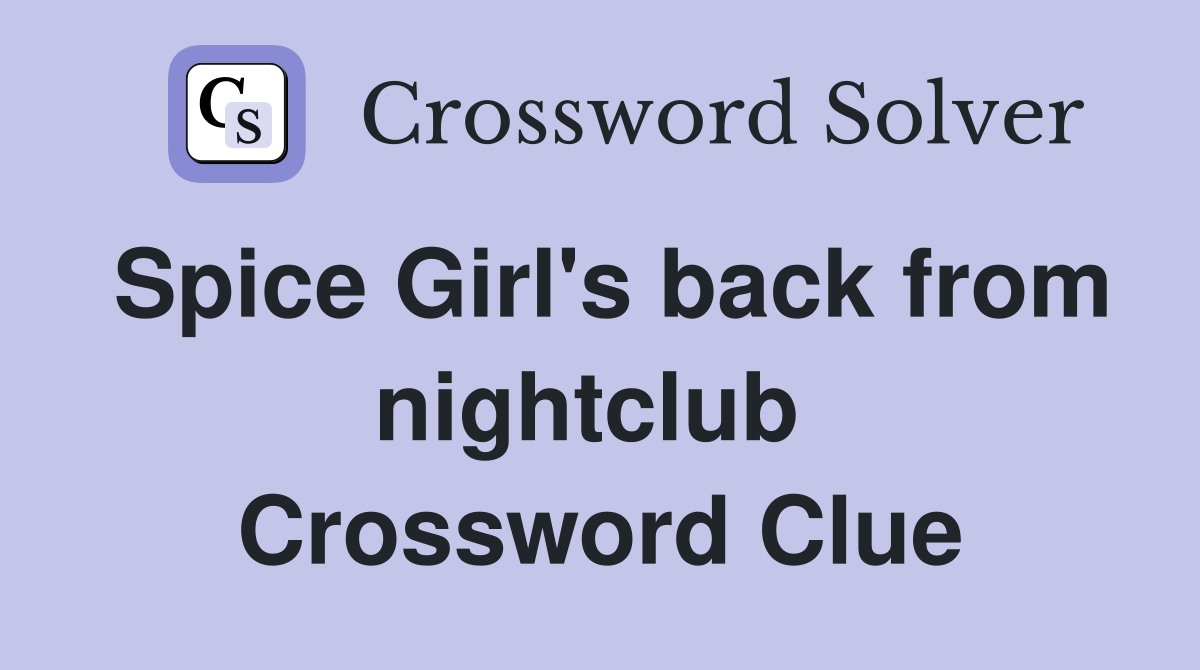 Spice Girl's back from nightclub  Crossword Clue