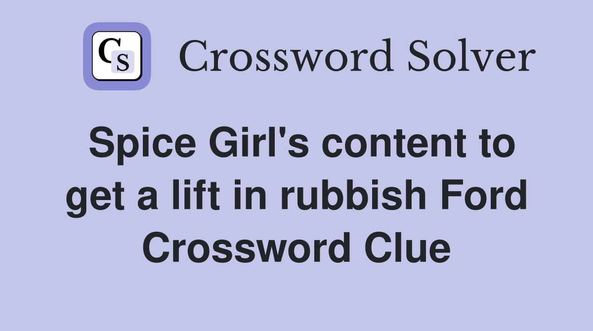 Spice Girl's content to get a lift in rubbish Ford Crossword Clue