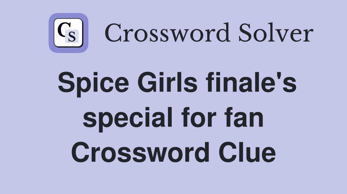 Spice Girls finale's special for fan Crossword Clue