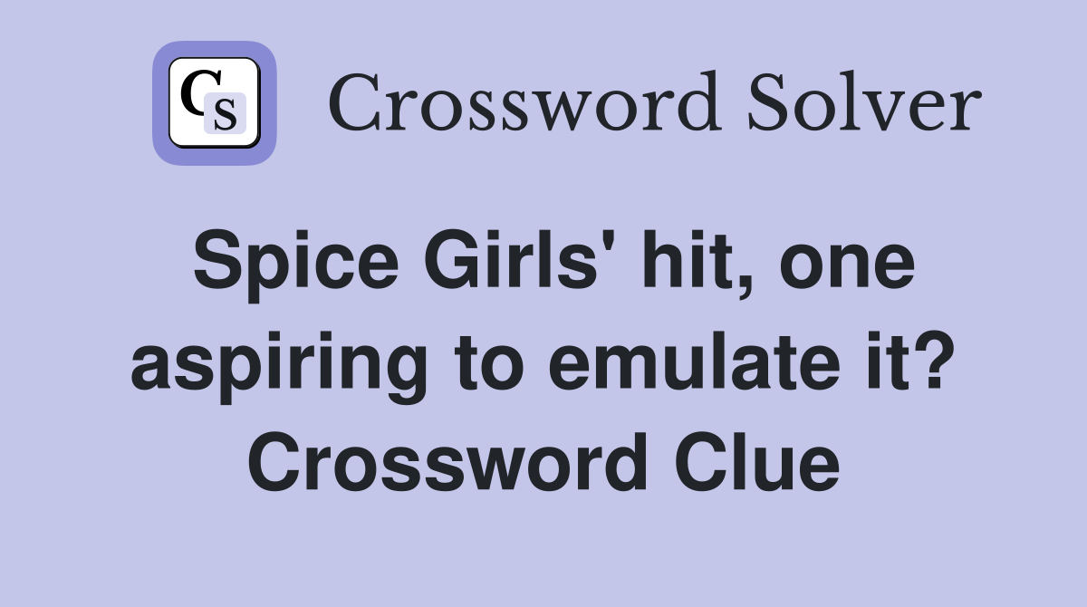 Spice Girls' hit, one aspiring to emulate it? Crossword Clue