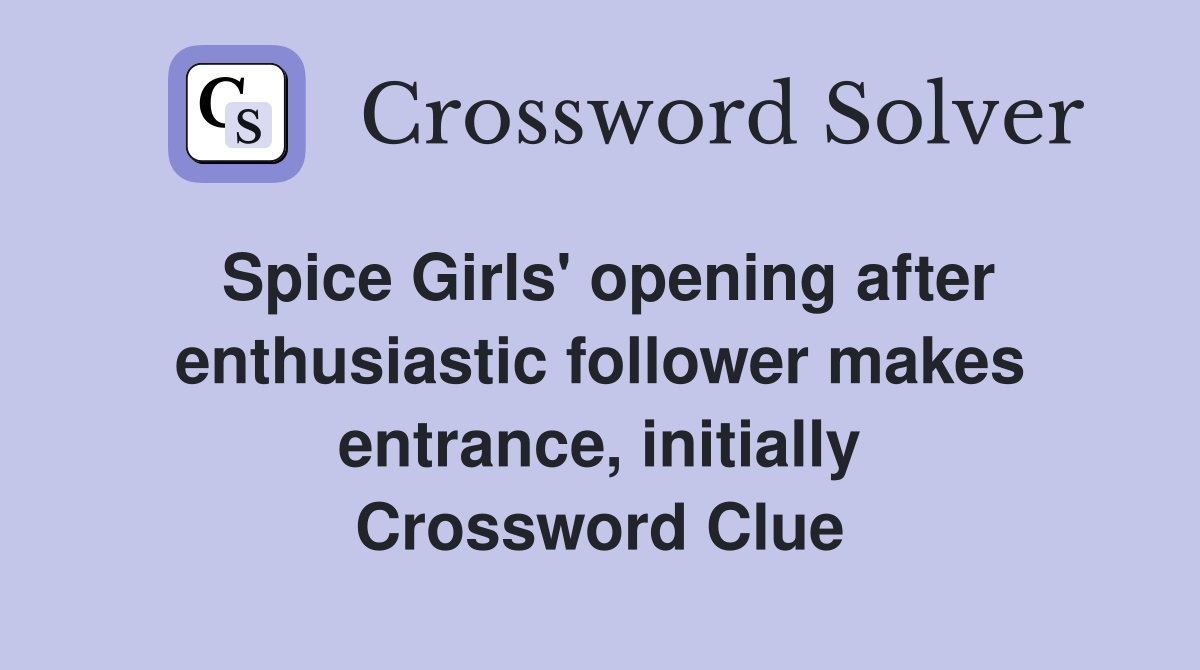 Spice Girls' opening after enthusiastic follower makes entrance, initially Crossword Clue