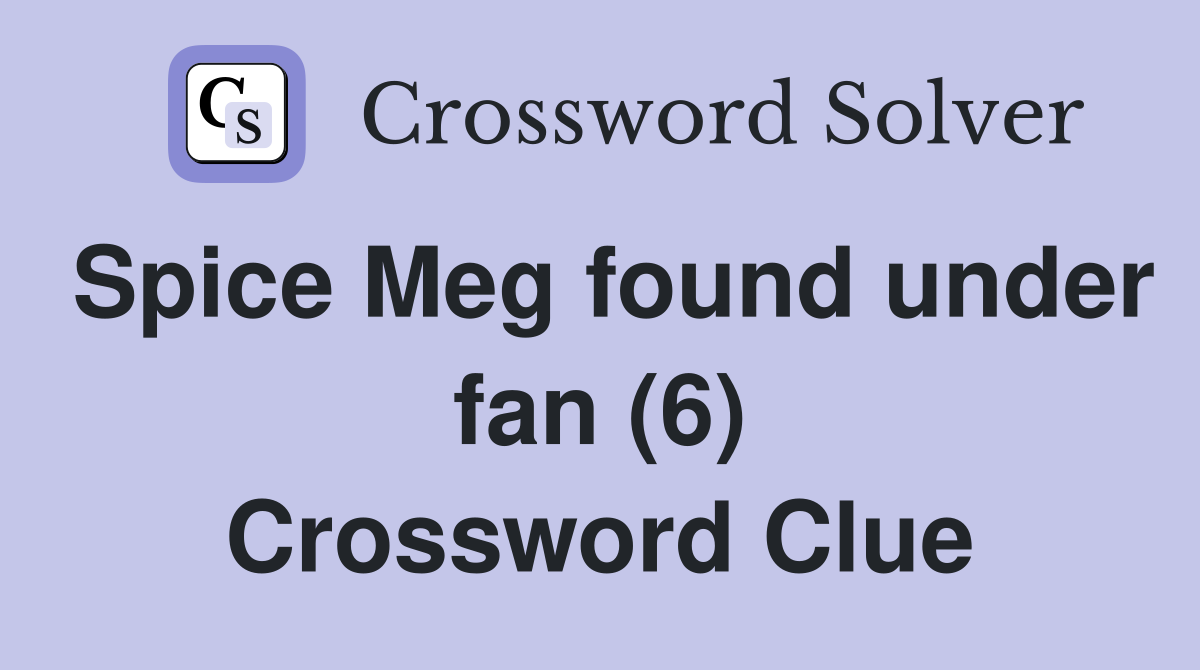 Spice Meg found under fan (6) Crossword Clue