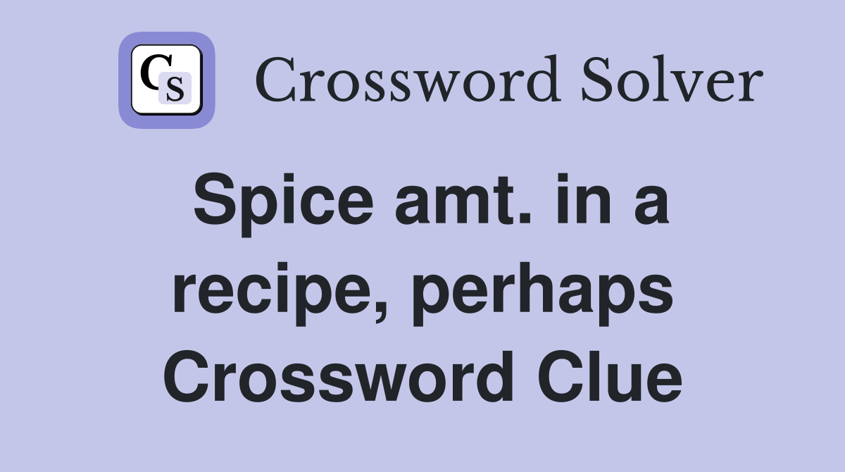 Spice amt. in a recipe, perhaps Crossword Clue