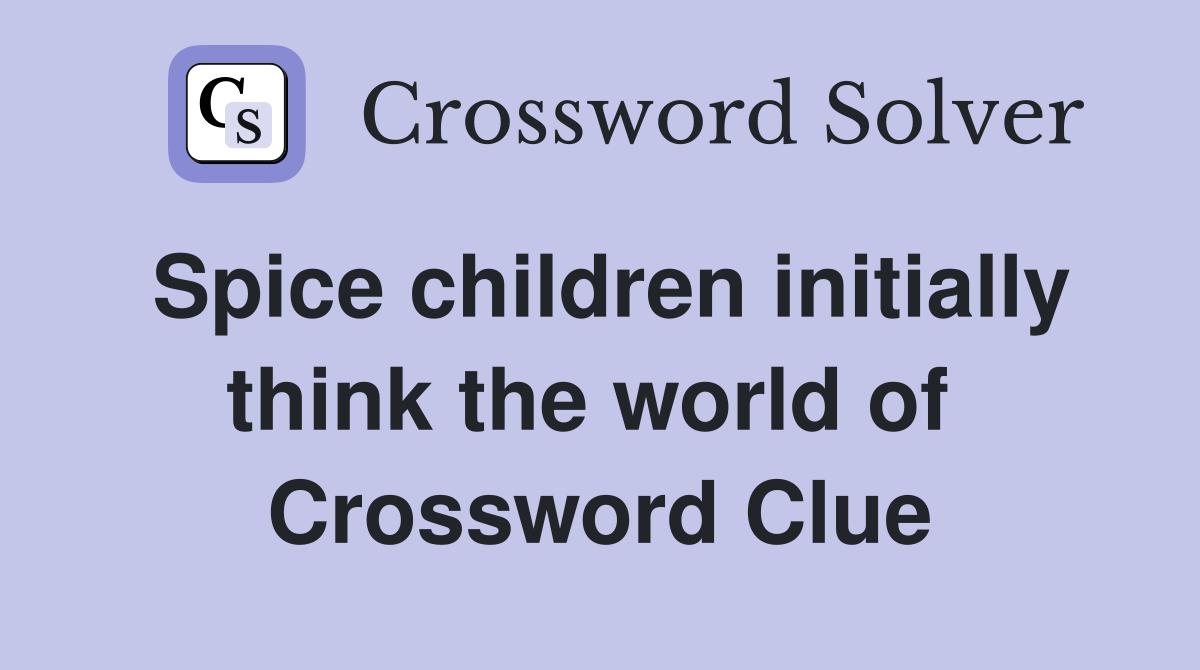 Spice children initially think the world of  Crossword Clue