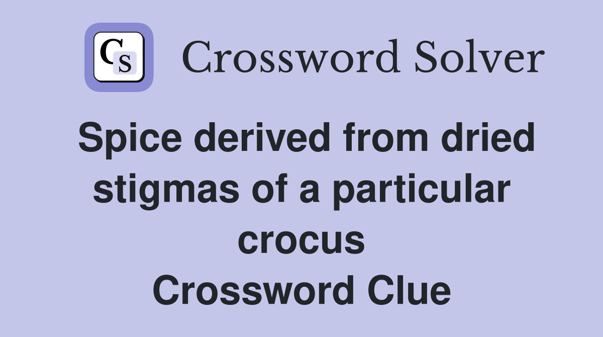 Spice derived from dried stigmas of a particular crocus Crossword Clue