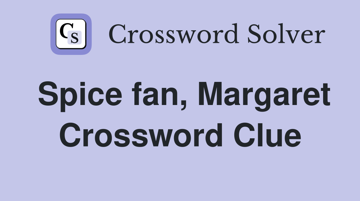 Spice fan, Margaret Crossword Clue