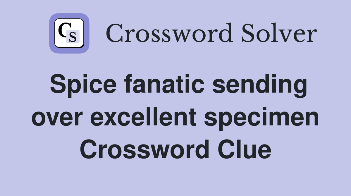 Spice fanatic sending over excellent specimen Crossword Clue