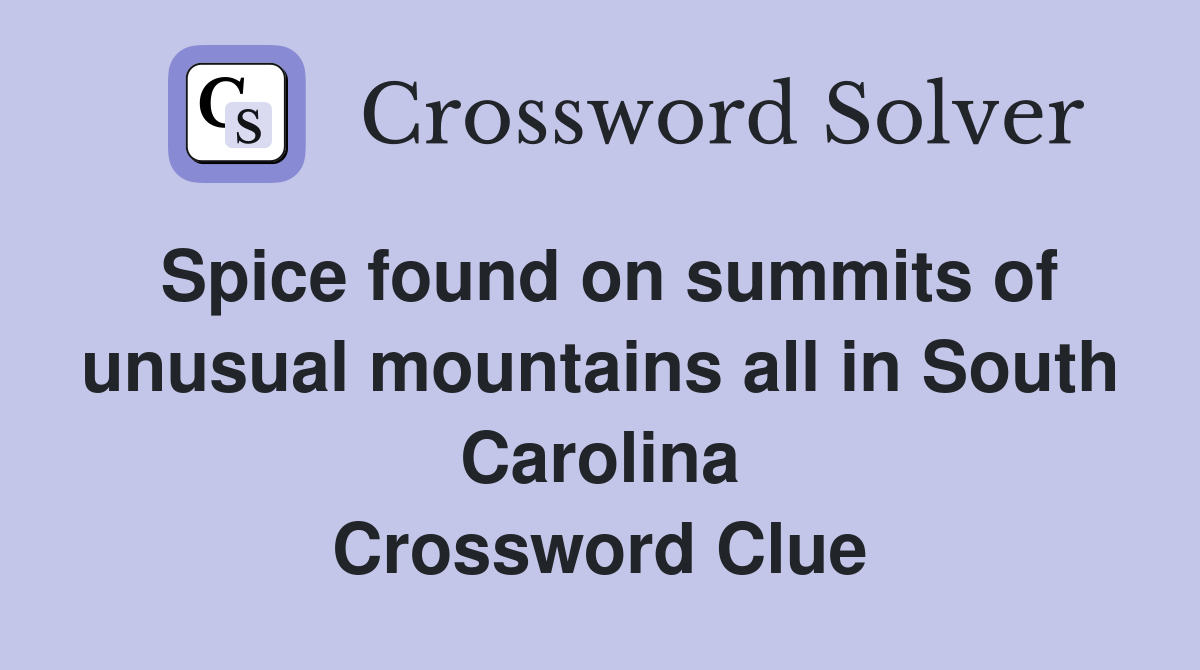 Spice found on summits of unusual mountains all in South Carolina Crossword Clue
