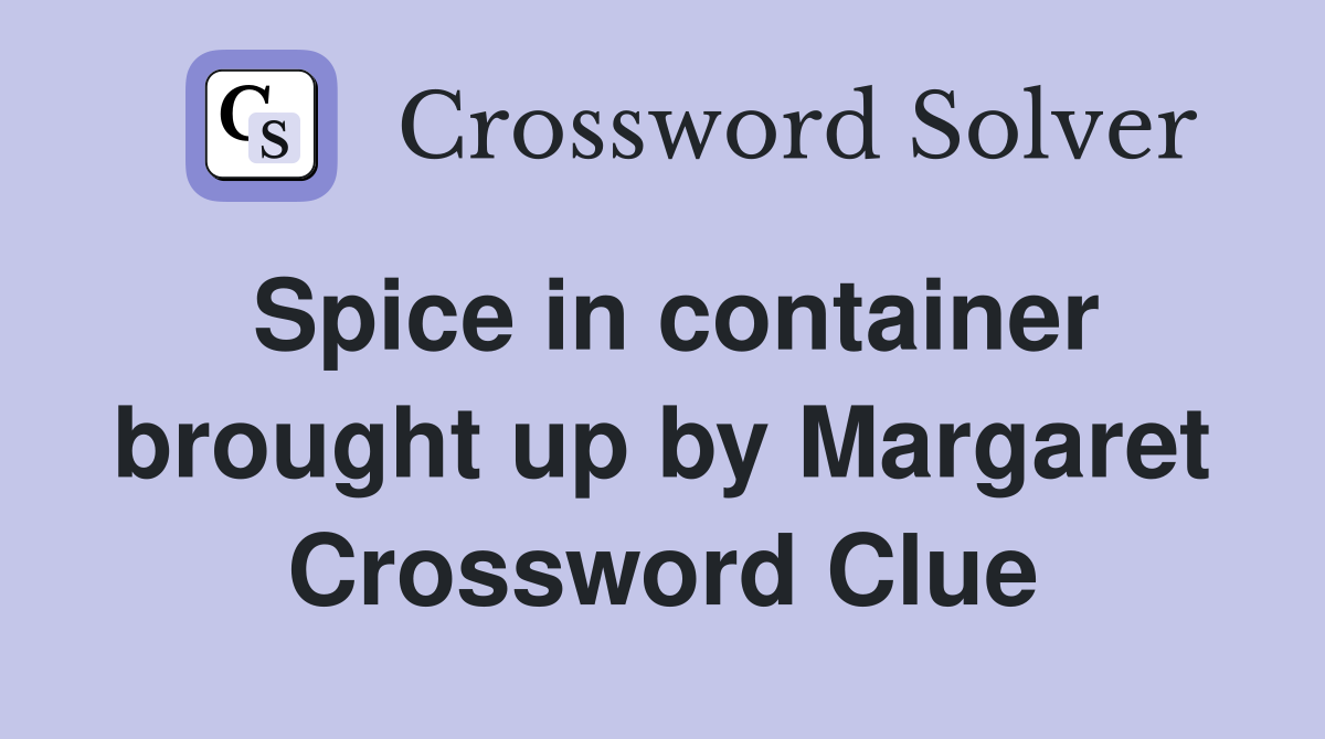 Spice in container brought up by Margaret Crossword Clue