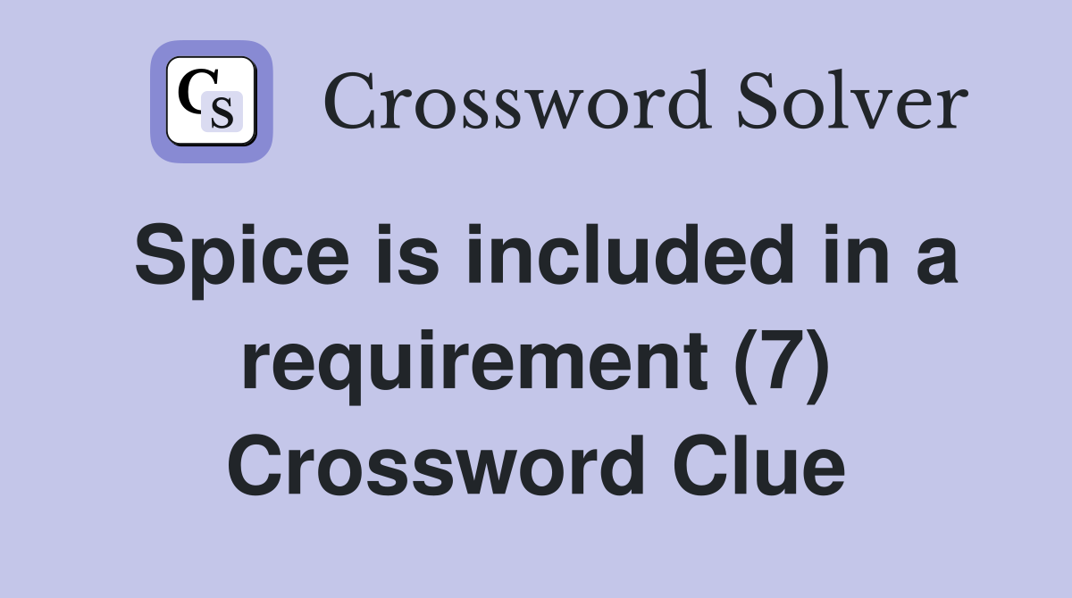 Spice is included in a requirement (7) Crossword Clue