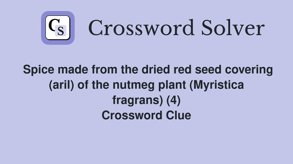 Spice made from the dried red seed covering (aril) of the nutmeg plant (Myristica fragrans) (4) Crossword Clue